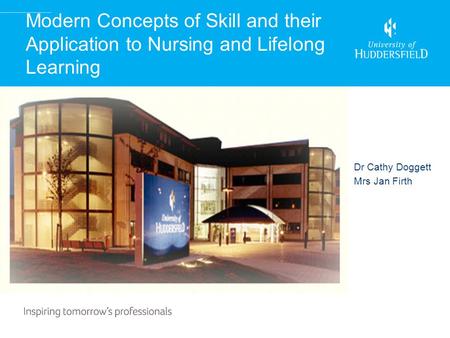 Modern Concepts of Skill and their Application to Nursing and Lifelong Learning Dr Cathy Doggett Mrs Jan Firth.