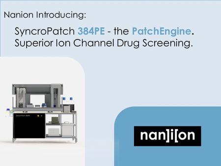 Nanion Introducing: SyncroPatch 384PE - the PatchEngine. Superior Ion Channel Drug Screening.