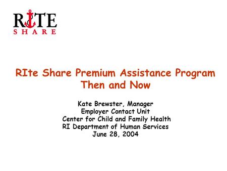 RIte Share Premium Assistance Program Then and Now Kate Brewster, Manager Employer Contact Unit Center for Child and Family Health RI Department of Human.