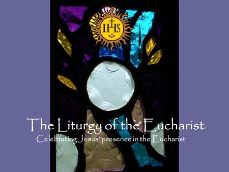 The Liturgy of the Eucharist - Celebrating Jesus’ presence in the Eucharist.