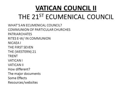 VATICAN COUNCIL II THE 21 ST ECUMENICAL COUNCIL WHAT’S AN ECUMENICAL COUNCIL? COMMUNION OF PARTICULAR CHURCHES PATRIARCHATES RITES E-W/ IN COMMUNION NICAEA.