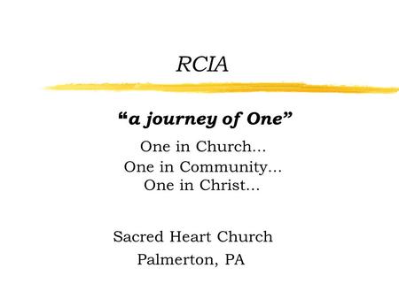 RCIA “ a journey of One” One in Church... One in Community... One in Christ... Sacred Heart Church Palmerton, PA.