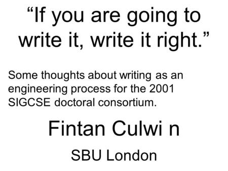 “If you are going to write it, write it right.” Some thoughts about writing as an engineering process for the 2001 SIGCSE doctoral consortium. Fintan Culwi.