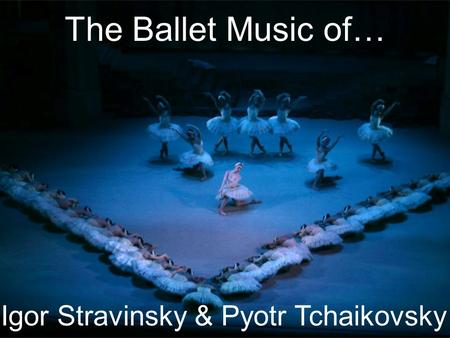 The Ballet Music of… Igor Stravinsky & Pyotr Tchaikovsky.