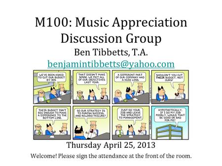 M100: Music Appreciation Discussion Group Ben Tibbetts, T.A. Welcome! Please sign the attendance at the front of the room.