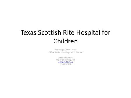 Texas Scottish Rite Hospital for Children Neurology Department Office Patient Management Record Contact Information: Mauricio R. Delgado, MD