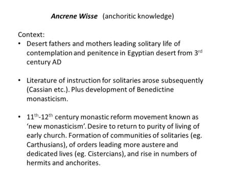 Ancrene Wisse (anchoritic knowledge) Context: Desert fathers and mothers leading solitary life of contemplation and penitence in Egyptian desert from 3.