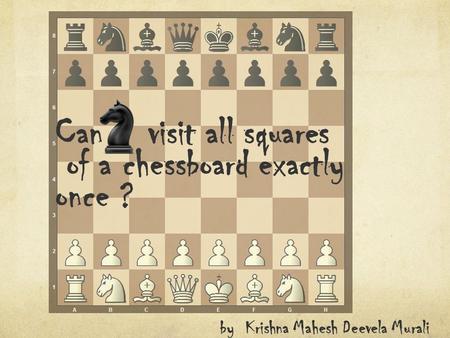 Can visit all squares of a chessboard exactly once ?