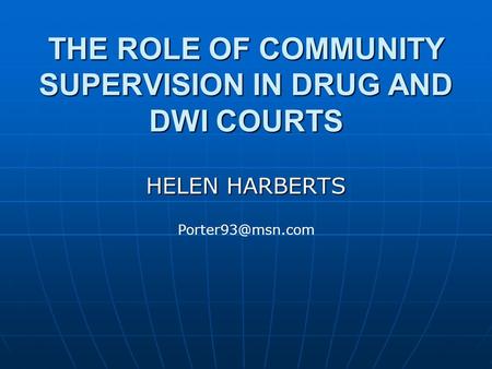 THE ROLE OF COMMUNITY SUPERVISION IN DRUG AND DWI COURTS HELEN HARBERTS