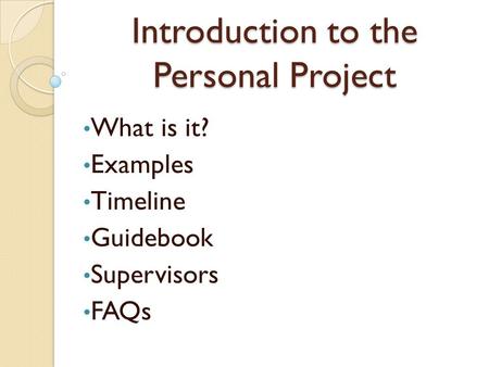 Introduction to the Personal Project What is it? Examples Timeline Guidebook Supervisors FAQs.