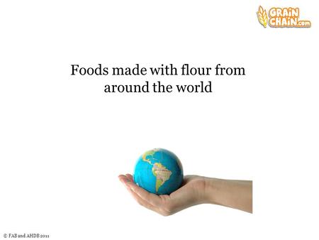 © FAB and AHDB 2011 Foods made with flour from around the world.