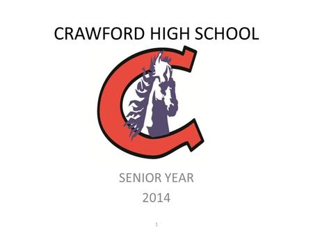 CRAWFORD HIGH SCHOOL SENIOR YEAR 2014 1. WHERE AM I GOING? o HIGH SCHOOL GRADUATION? o COMMUNITY COLLEGE? o TRADE SCHOOL? o MILITARY? o FOUR-YEAR COLLEGE/UNIVERSITY?