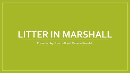 LITTER IN MARSHALL Presented by: Tom Hoff and Melinda Kawalek.