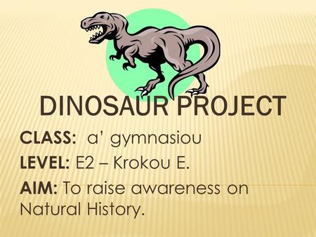 DINOSAUR PROJECT CLASS: a’ gymnasiou LEVEL: E2 – Krokou E.