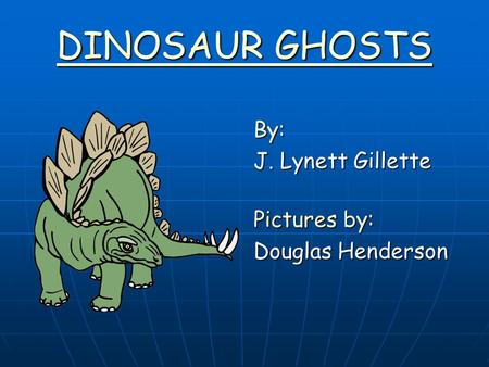 DINOSAUR GHOSTS By: J. Lynett Gillette Pictures by: Douglas Henderson.