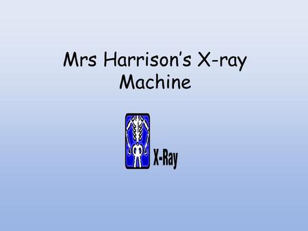 Mrs Harrison’s X-ray Machine