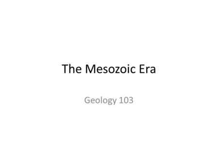 The Mesozoic Era Geology 103. Key theme: Pangea breaks up Process will take 150 my and will extend into the Cenozoic Laurentia/Baltica and Australia/Antarctica.