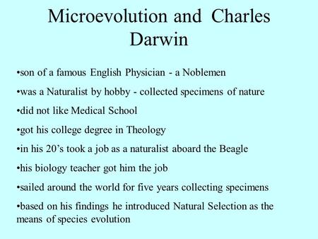 Microevolution and Charles Darwin son of a famous English Physician - a Noblemen was a Naturalist by hobby - collected specimens of nature did not like.