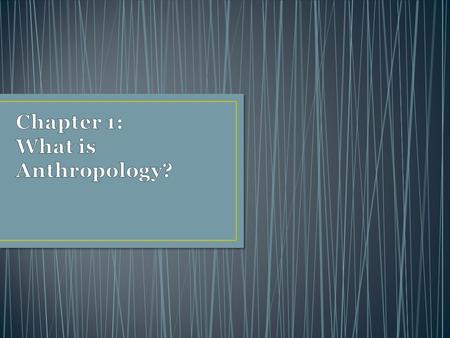 Chapter 1: What is Anthropology?