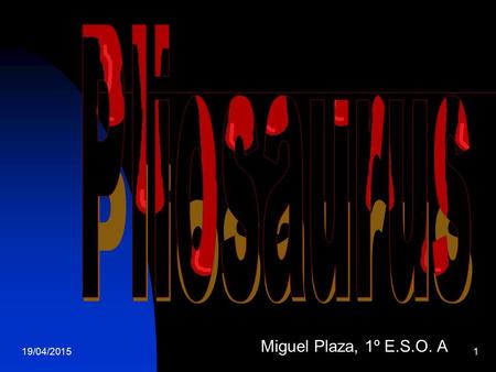 19/04/20151 Miguel Plaza, 1º E.S.O. A. 19/04/20152 The Pliosaurus Predator X was the most dangerous reptile in world. It IS NOT a dinosaur but it is an.