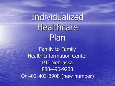 Individualized Healthcare Plan Family to Family Health Information Center PTI Nebraska 888-490-9233 Or 402-403-3908 (new number)