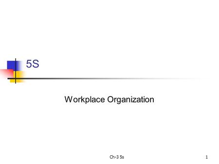 Ch-3 5s1 5S Workplace Organization. Ch-3 5s2 5S 5S Contents: S1 --- Sort out. Get rid of the stuff you don’t needed. S2 --- Set in order. Place the stuff.