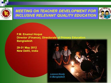 MEETING ON TEACHER DEVELOPMENT FOR INCLUSIVE RELEVANT QUALITY EDUCATION F.M. Enamul Hoque Director (Finance), Directorate of Primary Education Bangladesh.