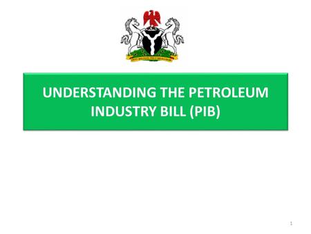 UNDERSTANDING THE PETROLEUM INDUSTRY BILL (PIB) 1.