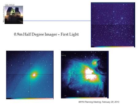 WIYN Planning Meeting, February 28, 2013 Wisconsin, Indiana Yale, NOAO 0.9m Half Degree Imager – First Light.