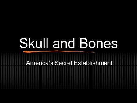 Skull and Bones America’s Secret Establishment. The Beginning Established in 1832 by William Huntington Russell and Alphonso Taft Network of Graduates.