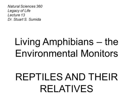 Natural Sciences 360 Legacy of Life Lecture 13 Dr. Stuart S. Sumida Living Amphibians – the Environmental Monitors REPTILES AND THEIR RELATIVES.