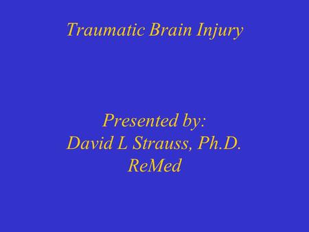 Traumatic Brain Injury Presented by: David L Strauss, Ph.D. ReMed.