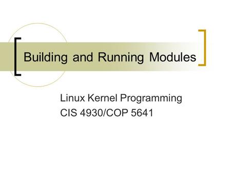 Building and Running Modules Linux Kernel Programming CIS 4930/COP 5641.