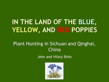 IN THE LAND OF THE BLUE, YELLOW, AND RED POPPIES Plant Hunting in Sichuan and Qinghai, China John and Hilary Birks.