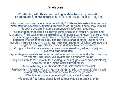 Skeletons Continuing with three contrasting skeletal forms: hydrostatic, endoskeleton, exoskeleton: annelid coelom, insect mandible, frog leg Why do earthworms.