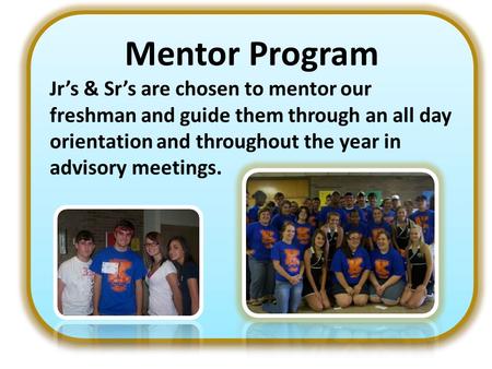 Mentor Program Jr’s & Sr’s are chosen to mentor our freshman and guide them through an all day orientation and throughout the year in advisory meetings.