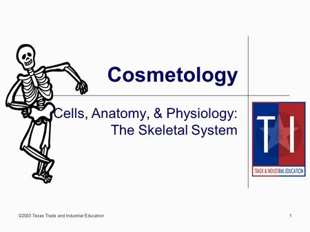 ©2003 Texas Trade and Industrial Education1 Cosmetology Cells, Anatomy, & Physiology: The Skeletal System.