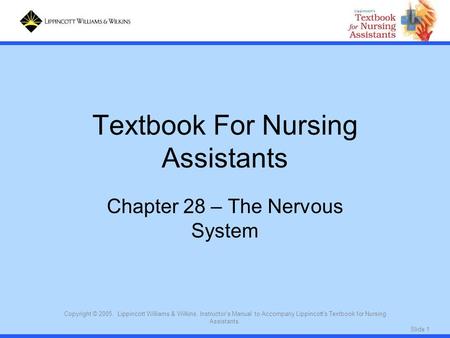 Slide 1 Copyright © 2005. Lippincott Williams & Wilkins. Instructor's Manual to Accompany Lippincott's Textbook for Nursing Assistants. Textbook For Nursing.