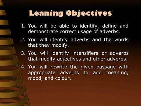 Leaning Objectives 1.You will be able to identify, define and demonstrate correct usage of adverbs. 2.You will identify adverbs and the words that they.