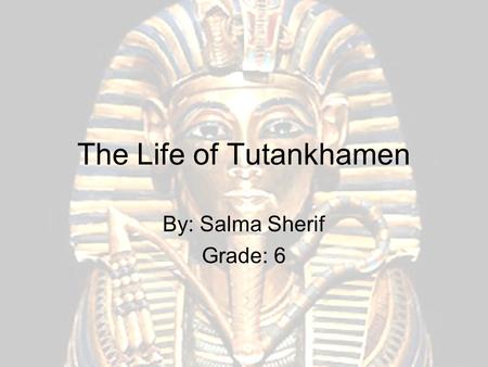 The Life of Tutankhamen By: Salma Sherif Grade: 6.