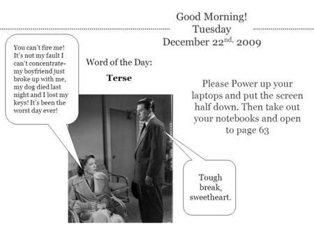 Good Morning! Tuesday December 22 nd, 2009 Word of the Day: Terse Please Power up your laptops and put the screen half down. Then take out your notebooks.