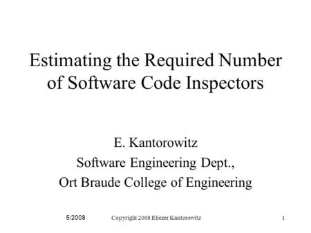 5/2008Copyright 2008 Eliezer Kantorowitz1 Estimating the Required Number of Software Code Inspectors E. Kantorowitz Software Engineering Dept., Ort Braude.