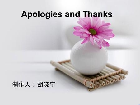 Apologies and Thanks 制作人：胡晓宁 Apologies （道歉语） 1 、 Sorry. 对不起。 I'm sorry. 对不起。 2 、 Pardon. 请原谅。 Excuse me, please. 请原谅。 I beg your pardon. 我请求您的原谅。 Excuse.