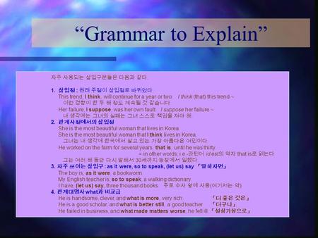 “Grammar to Explain” 자주 사용되는 삽입구문들은 다음과 같다. 1. 삽입절 : 원래 주절이 삽입절로 바뀌었다. This trend, I think, will continue for a year or two. I think (that) this trend.