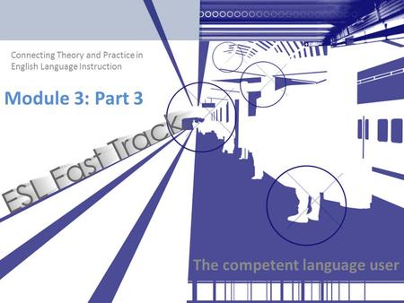 Connecting Theory and Practice in English Language Instruction Module 3: Part 3 The competent language user.