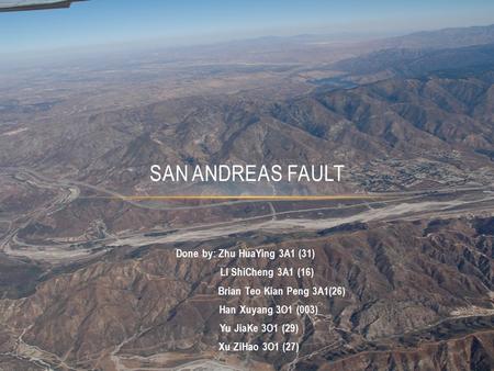 Done by: Zhu HuaYing 3A1 (31) Li ShiCheng 3A1 (16) Brian Teo Kian Peng 3A1(26) Han Xuyang 3O1 (003) Yu JiaKe 3O1 (29) Xu ZiHao 3O1 (27) SAN ANDREAS FAULT.