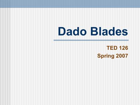 Dado Blades TED 126 Spring 2007. dado Using a dado is a very functional and strong method for connecting two pieces of stock. It is especially useful.