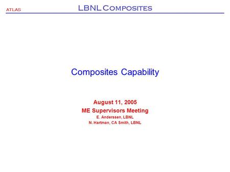 ATLAS LBNL Composites Composites Capability August 11, 2005 ME Supervisors Meeting E. Anderssen, LBNL N. Hartman, CA Smith, LBNL.