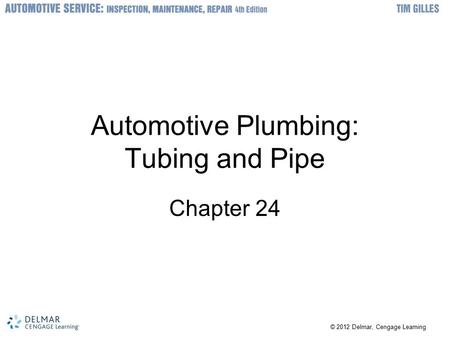 © 2012 Delmar, Cengage Learning Automotive Plumbing: Tubing and Pipe Chapter 24.