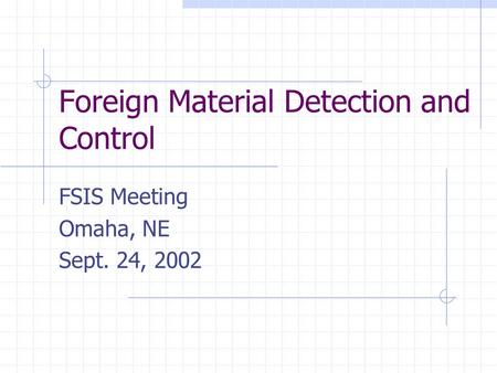 Foreign Material Detection and Control FSIS Meeting Omaha, NE Sept. 24, 2002.